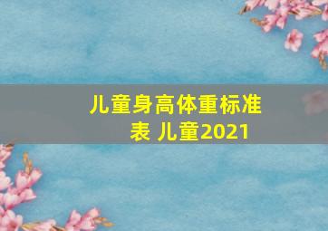 儿童身高体重标准表 儿童2021